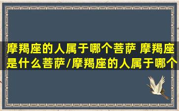 摩羯座的人属于哪个菩萨 摩羯座是什么菩萨/摩羯座的人属于哪个菩萨 摩羯座是什么菩萨-我的网站